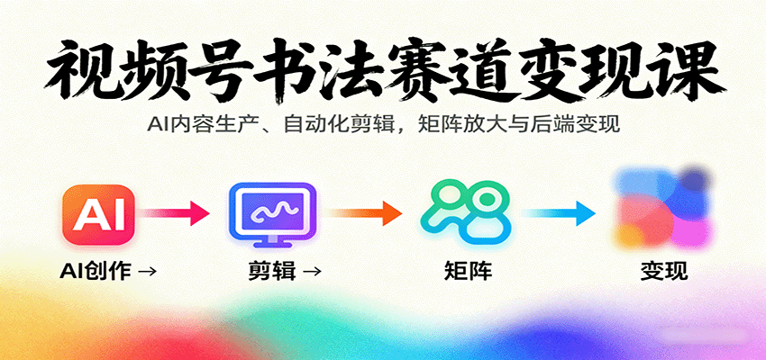 视频号书法赛道变现课：AI内容生产、自动化剪辑，矩阵放大与后端变现-谷进海小站