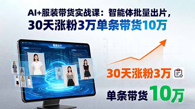 AI+服装带货实战课：智能体批量出片，30天涨粉3万单条带货10万-谷进海小站