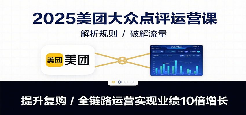 2025美团大众点评运营课：解析规则/破解流量/提升复购/全链路运营实现业绩10倍增长-谷进海小站