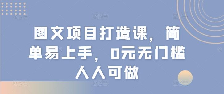 图文项目打造课，简单易上手，0元无门槛人人可做-谷进海小站