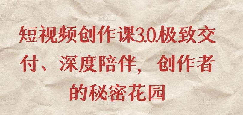 短视频创作课3.0.极致交付、深度陪伴，创作者的秘密花园-谷进海小站
