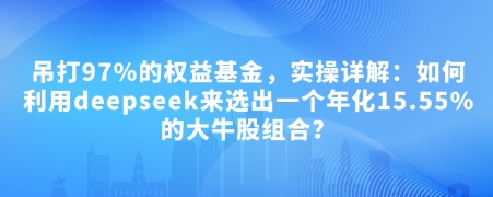 付费文章：吊打97%的权益基金，实操详解：如何利用deepseek来选出一个年化15.55%的大牛股组合?-谷进海小站