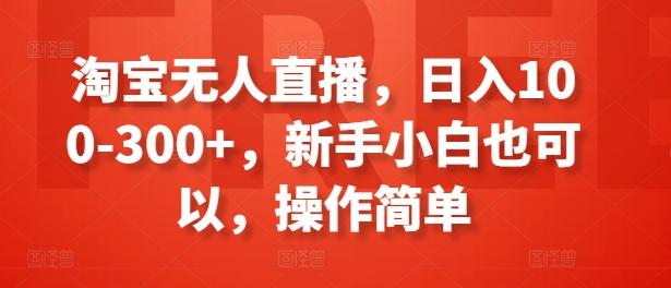 淘宝无人直播，日入100-300+，新手小白也可以，操作简单-谷进海小站