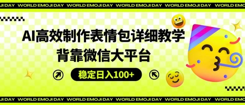 AI高效制作表情包详细教学,背靠微信大平台,稳定日入100+【揭秘】