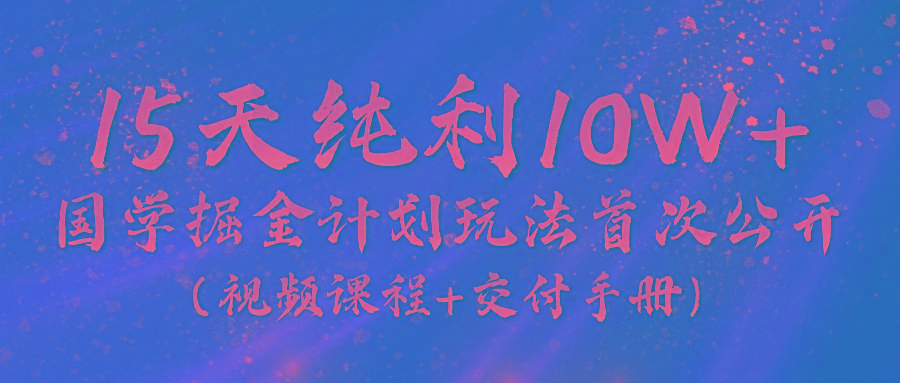 《国学掘金计划2024》实战教学视频，15天纯利10W+(视频课程+交付手册)-谷进海小站
