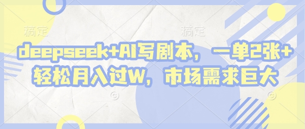 deepseek+AI写剧本，一单2张+ 轻松月入过W，市场需求巨大-谷进海小站