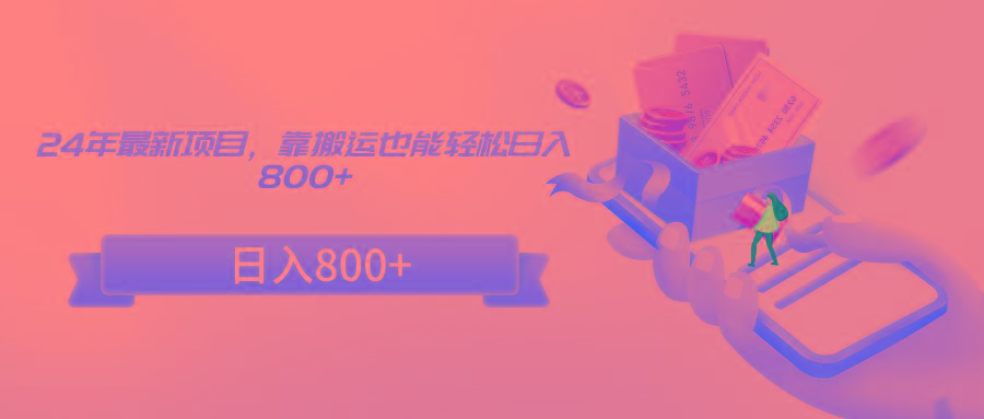 24年最新项目，靠搬运也能轻松日入800+-谷进海小站