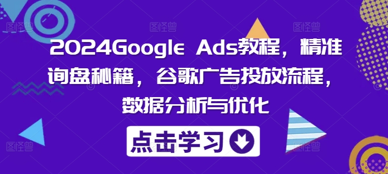 2024Google Ads教程，精准询盘秘籍，谷歌广告投放流程，数据分析与优化-谷进海小站