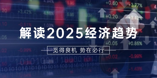 解读2025经济趋势、美股、A港股等资产前景判断，助您抢先布局未来投资-谷进海小站
