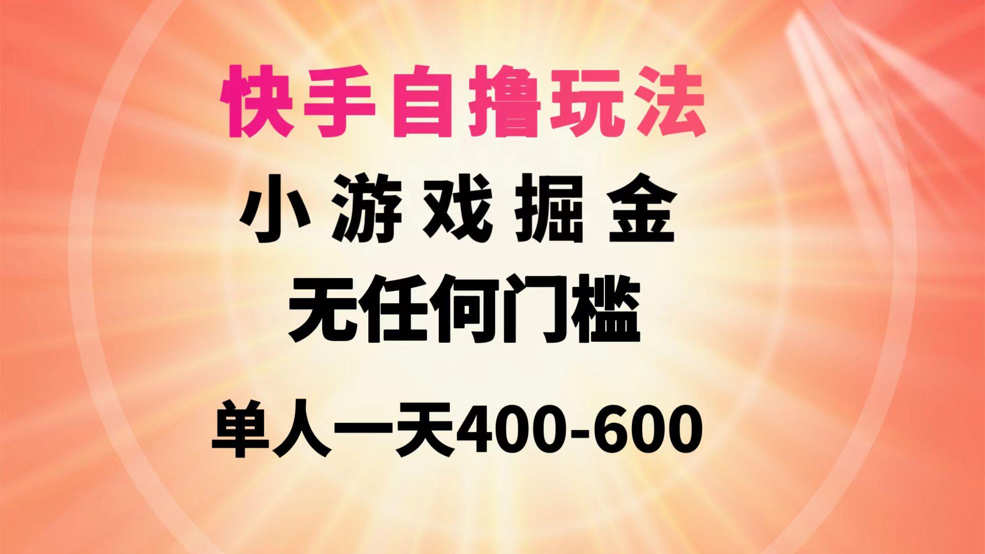 (9712期)快手自撸玩法小游戏掘金无任何门槛单人一天400-600-谷进海小站