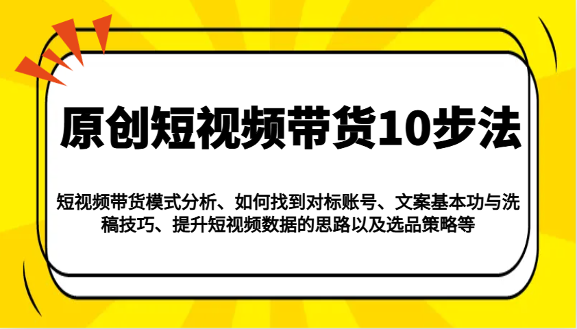 原创短视频带货10步法：模式分析/对标账号/文案与洗稿/提升数据/以及选品策略等-谷进海小站