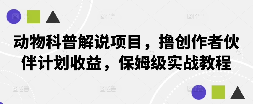动物科普解说项目，撸创作者伙伴计划收益，保姆级实战教程-谷进海小站