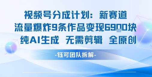 视频号新玩法 9条作品变现6.9k 纯AI生成无需剪辑全原创-谷进海小站