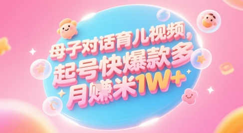AI生成母子对话育儿类视频，起号快爆款多，小白宝妈轻松学，多渠道变现，月入1W+-谷进海小站