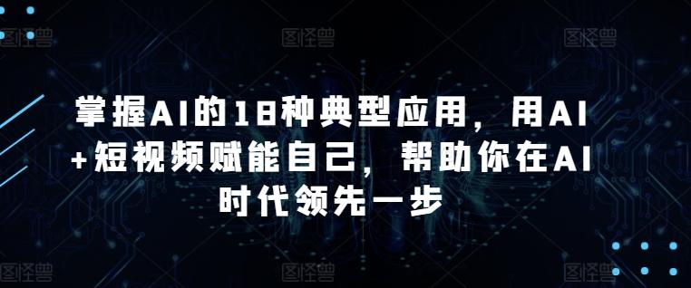 掌握AI的18种典型应用，用AI+短视频赋能自己，帮助你在AI时代领先一步-谷进海小站