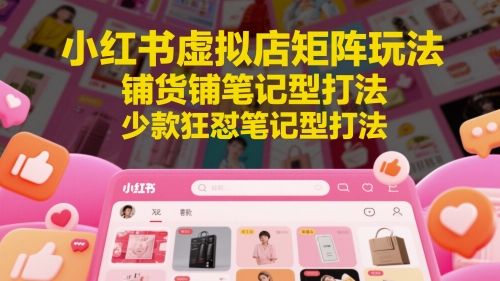 小红书虚拟店矩阵玩法，铺货铺笔记型打法，少款狂怼笔记型打法(更新)-谷进海小站