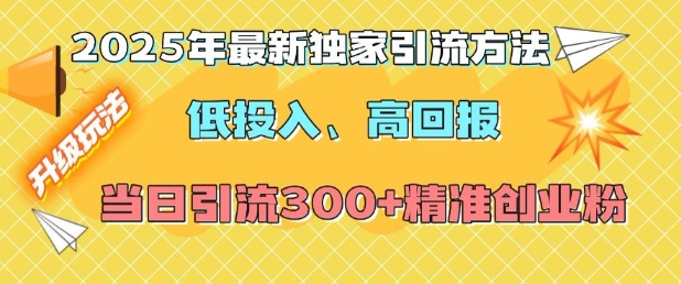 2025年最新独家引流方法，低投入高回报？当日引流300+精准创业粉-谷进海小站