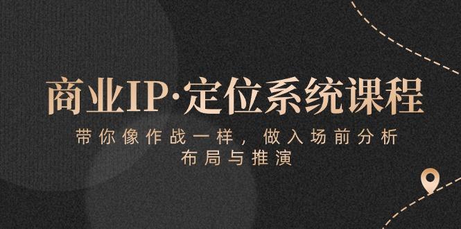 商业IP·定位系统课程：带你像 作战一样，做入场 前分析，布局与推演-谷进海小站