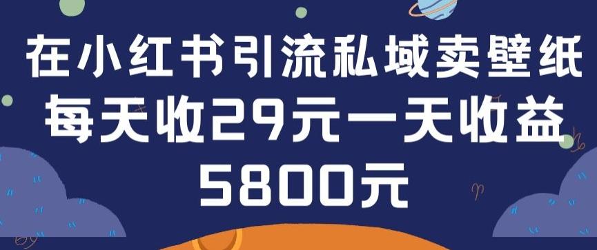在小红书引流私域卖壁纸每张29元单日最高卖出200张(0-1搭建教程)【揭秘】-谷进海小站