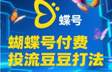 2025蝴蝶号付费投流豆豆打法，助新手快速掌握付费流量撬动自然流的核心玩法-谷进海小站