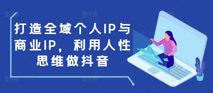 打造全域个人IP与商业IP，利用人性思维做抖音-谷进海小站