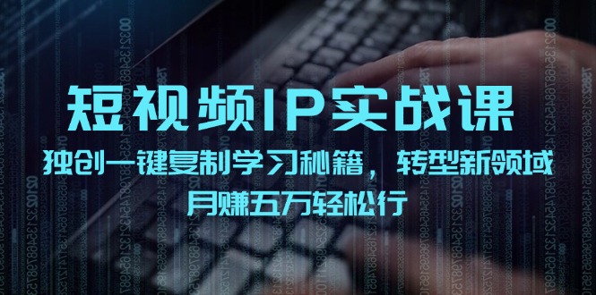 短视频IP实战课，独创一键复制学习秘籍，转战新领域，月赚五万轻松行-谷进海小站