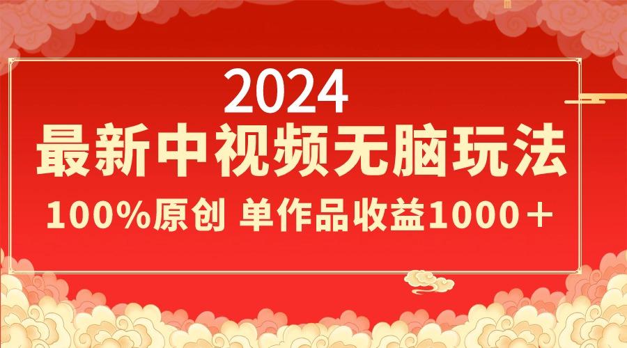 2024最新中视频无脑玩法，作品制作简单，100%原创，单作品收益1000＋-谷进海小站