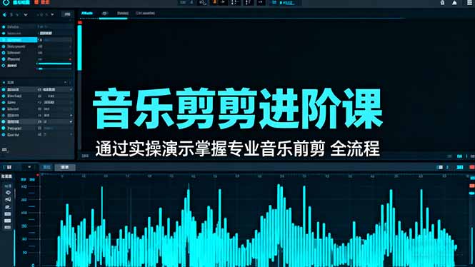 音乐剪辑进阶课：通过实操演示掌握专业的音乐剪辑全流程技能-谷进海小站