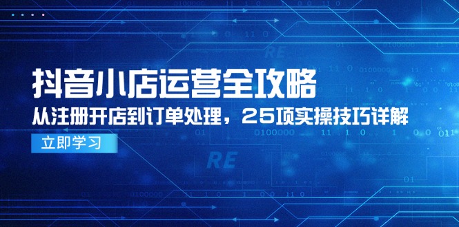抖音小店运营全攻略，从注册开店到订单处理，25项实操技巧详解-谷进海小站
