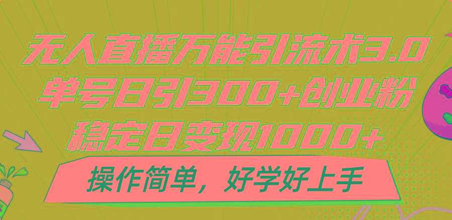 无人直播万能引流术3.0，单号日引300+创业粉，稳定日变现1000+，操作简单-谷进海小站