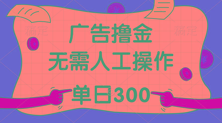 最新教程！广告撸金，无需人工操作，单日收入300+-谷进海小站