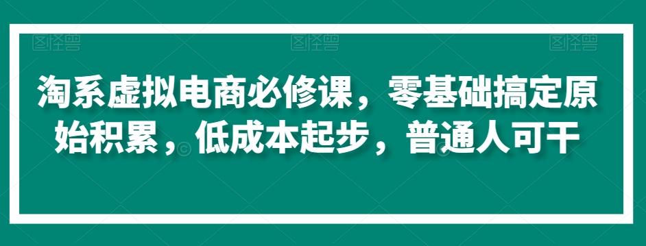 淘系虚拟电商必修课，零基础搞定原始积累，低成本起步，普通人可干-谷进海小站