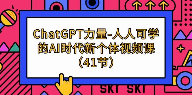 (9670期)ChatGPT-力量-人人可学的AI时代新个体视频课(41节)-谷进海小站