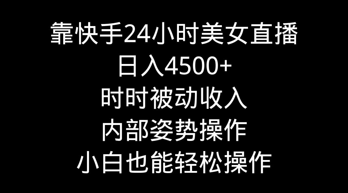 靠快手美女24小时直播，日入4500+，时时被动收入，内部姿势操作，小白也…-谷进海小站