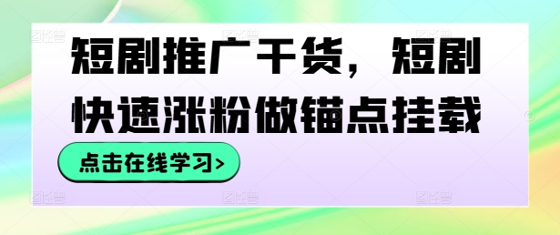 短剧推广干货，短剧快速涨粉做锚点挂载-谷进海小站