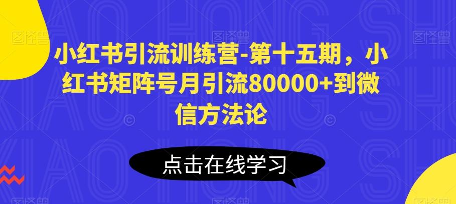 小红书引流训练营-第十五期，小红书矩阵号月引流80000+到微信方法论-谷进海小站