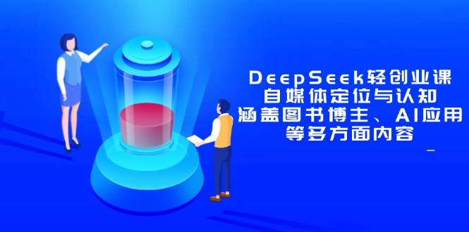 DeepSeek轻创业课：自媒体定位与认知，涵盖图书博主、AI应用等多方面内容-谷进海小站