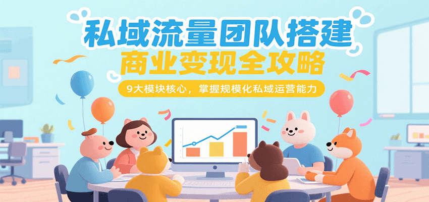 私域流量团队搭建商业变现全攻略，9大模块核心，掌握规模化私域运营能力-谷进海小站