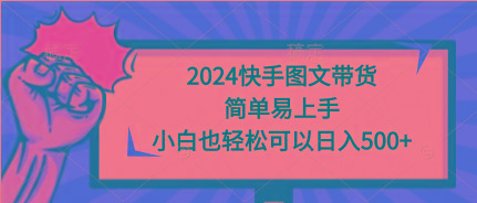 (9958期)2024快手图文带货，简单易上手，小白也轻松可以日入500+-谷进海小站