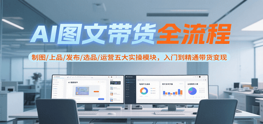 AI图文带货全流程，制图/上品/发布/选品/运营五大实操模块，入门到精通带货变现-谷进海小站