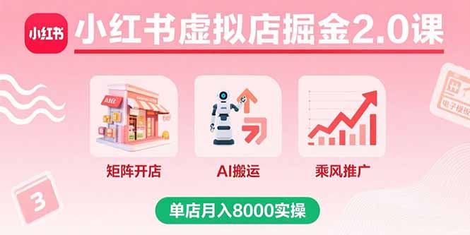 小红书虚拟店掘金2.0课，矩阵开店+AI搬运+乘风推广，单店月入8000实操-谷进海小站