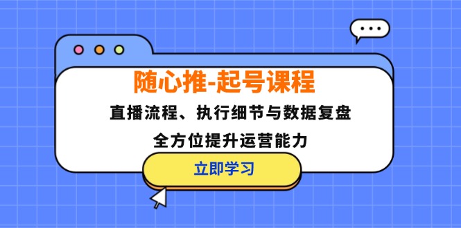 随心推-起号课程：直播流程、执行细节与数据复盘，全方位提升运营能力-谷进海小站