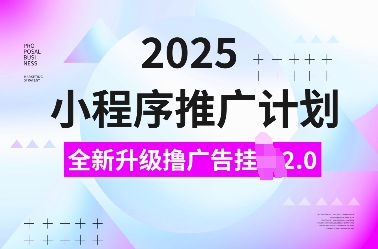 2025小程序推广计划，全新升级撸广告挂JI2.0玩法，日入多张，小白可做【揭秘】-谷进海小站