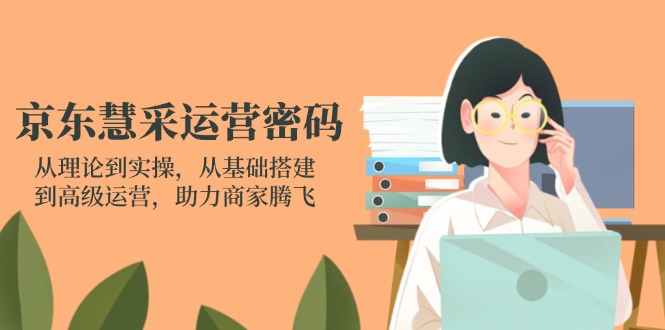 京东慧采运营密码：从理论到实操，从基础搭建到高级运营，助力商家腾飞-谷进海小站