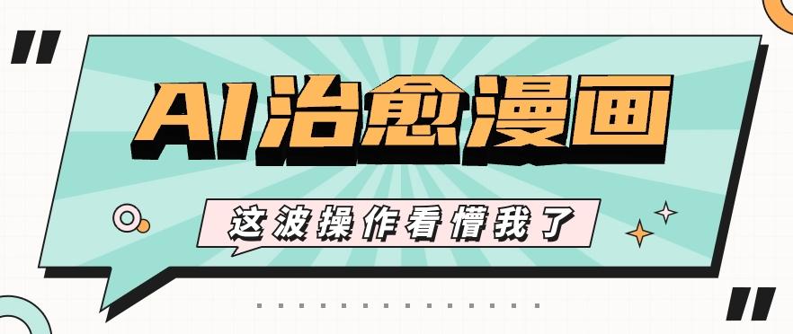 AI国风治愈漫画文案玩法，条条都是爆款，1个作品收益500+【视频+软件】-谷进海小站