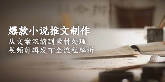 爆款小说推文制作，从文案浓缩到素材处理，视频剪辑发布全流程解析-谷进海小站