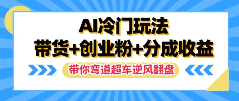 AI冷门玩法，带货+创业粉+分成收益，带你弯道超车，实现逆风翻盘【揭秘】-谷进海小站