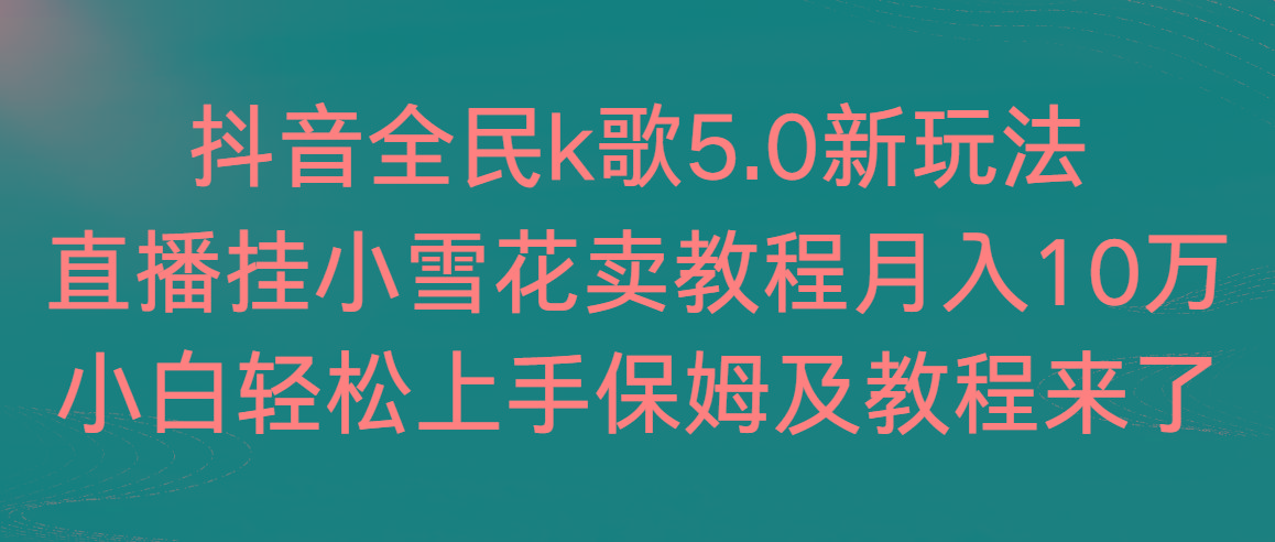 抖音全民k歌5.0新玩法，直播挂小雪花卖教程月入10万，小白轻松上手，保…-谷进海小站