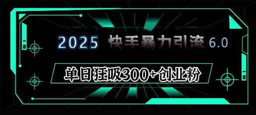 2025年快手6.0保姆级教程震撼来袭，单日狂吸300+精准创业粉-谷进海小站