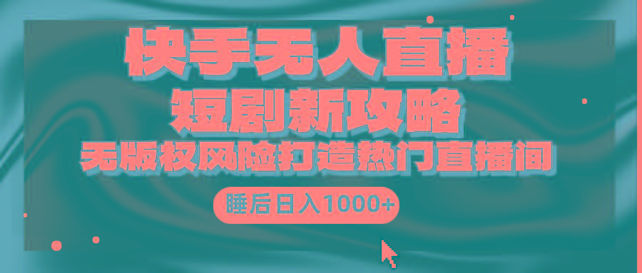 (9918期)快手无人直播短剧新攻略，合规无版权风险，打造热门直播间，睡后日入1000+-谷进海小站
